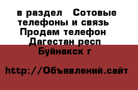 в раздел : Сотовые телефоны и связь » Продам телефон . Дагестан респ.,Буйнакск г.